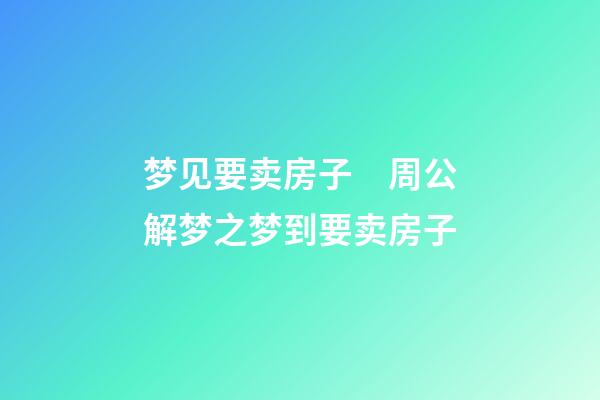 梦见要卖房子　周公解梦之梦到要卖房子